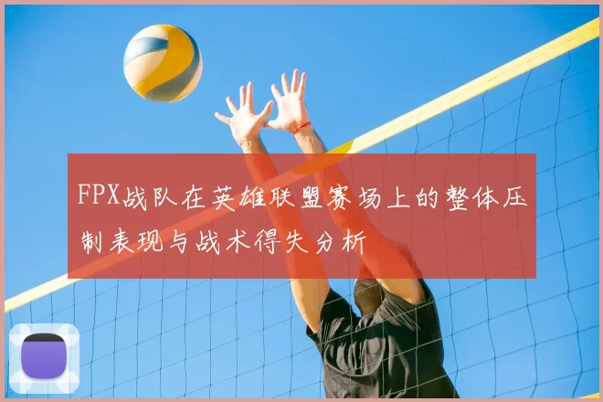 FPX战队在英雄联盟赛场上的整体压制表现与战术得失分析