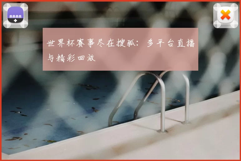 世界杯赛事尽在搜狐：多平台直播与精彩回放