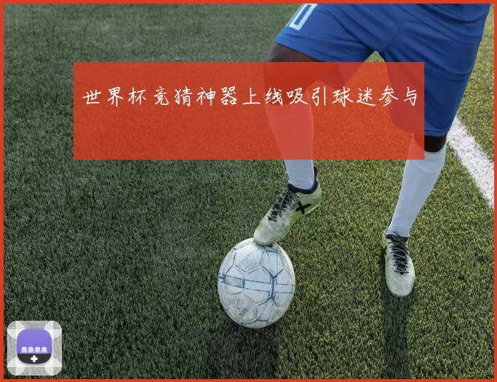 世界杯竞猜神器上线吸引球迷参与