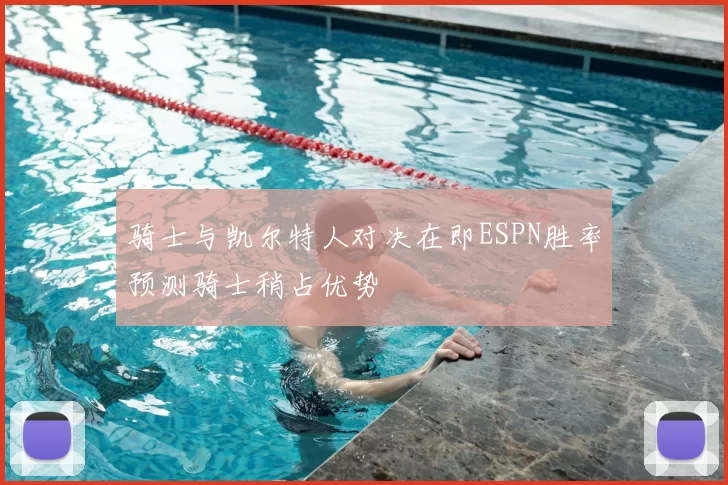 骑士与凯尔特人对决在即ESPN胜率预测骑士稍占优势