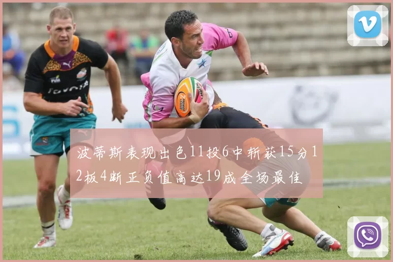 波蒂斯表现出色11投6中斩获15分12板4断正负值高达19成全场最佳