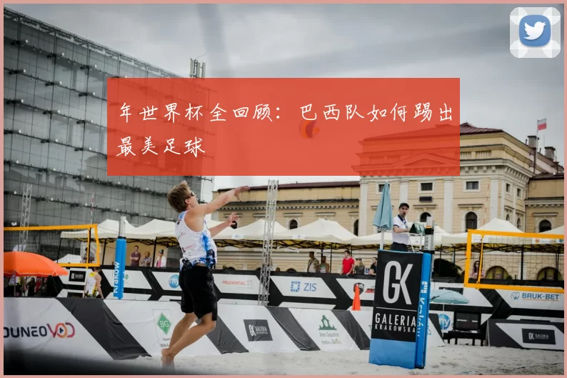 年世界杯全回顾:巴西队如何踢出最美足球