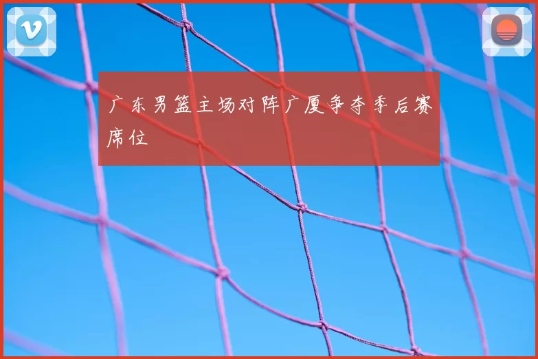 广东男篮主场对阵广厦争夺季后赛席位