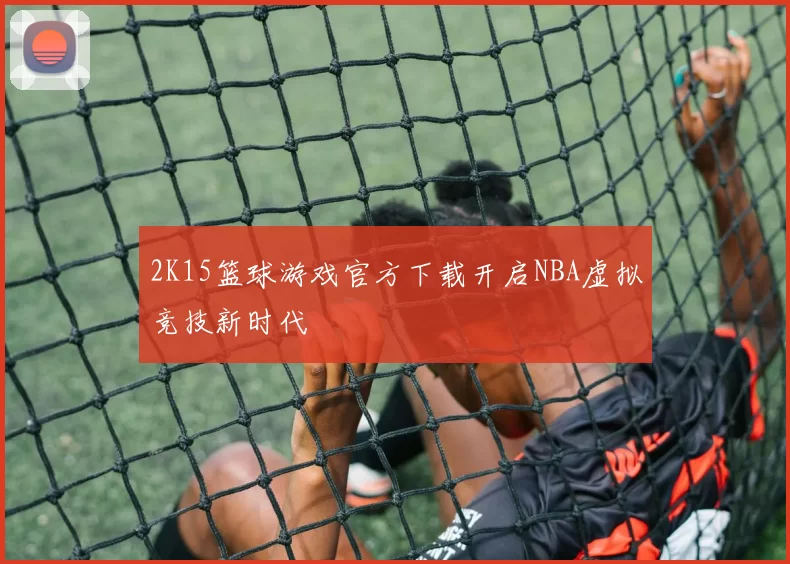 2K15篮球游戏官方下载开启NBA虚拟竞技新时代