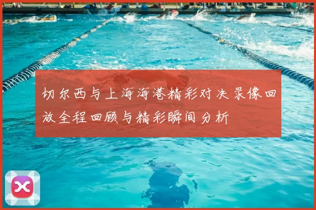 切尔西与上海海港精彩对决录像回放全程回顾与精彩瞬间分析