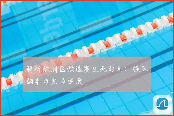 解析欧洲区预选赛生死时刻:强队翻车与黑马逆袭