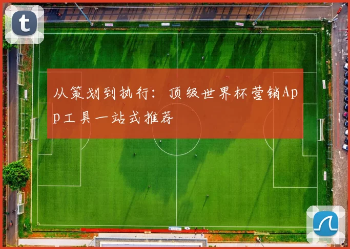 从策划到执行:顶级世界杯营销App工具一站式推荐