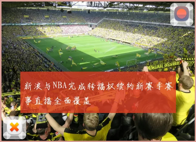 新浪与NBA完成转播权续约新赛季赛事直播全面覆盖