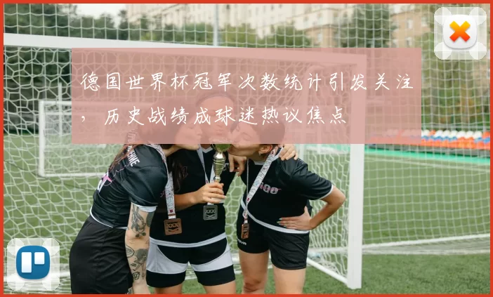 德国世界杯冠军次数统计引发关注,历史战绩成球迷热议焦点