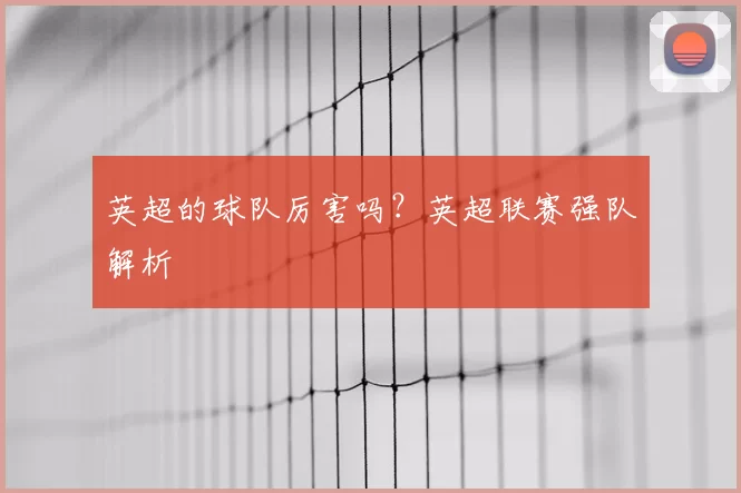 英超的球队厉害吗？英超联赛强队解析