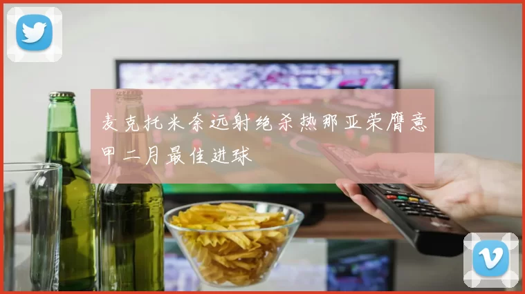 麦克托米奈远射绝杀热那亚荣膺意甲二月最佳进球