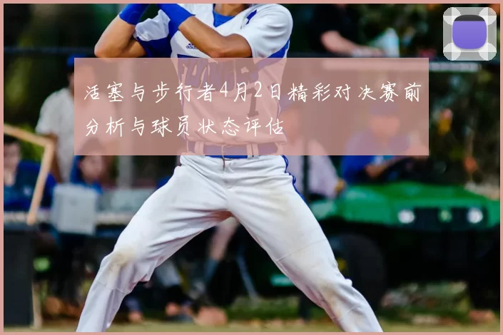 活塞与步行者4月2日精彩对决赛前分析与球员状态评估