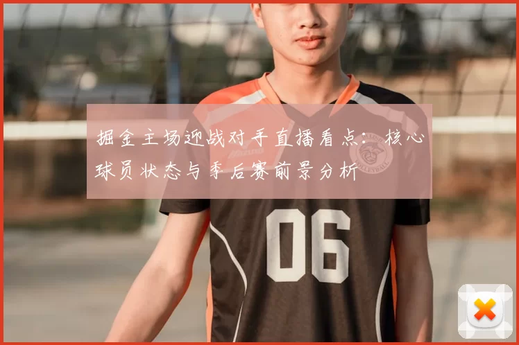 掘金主场迎战对手直播看点:核心球员状态与季后赛前景分析