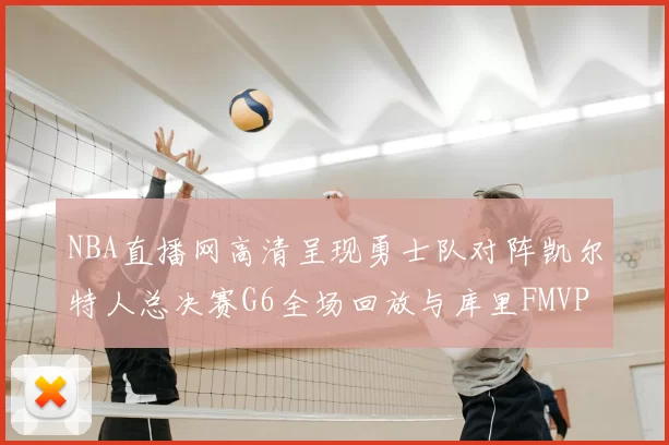 NBA直播网高清呈现勇士队对阵凯尔特人总决赛G6全场回放与库里FMVP夺冠时刻