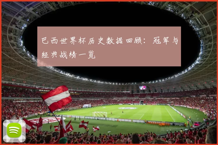 巴西世界杯历史数据回顾:冠军与经典战绩一览