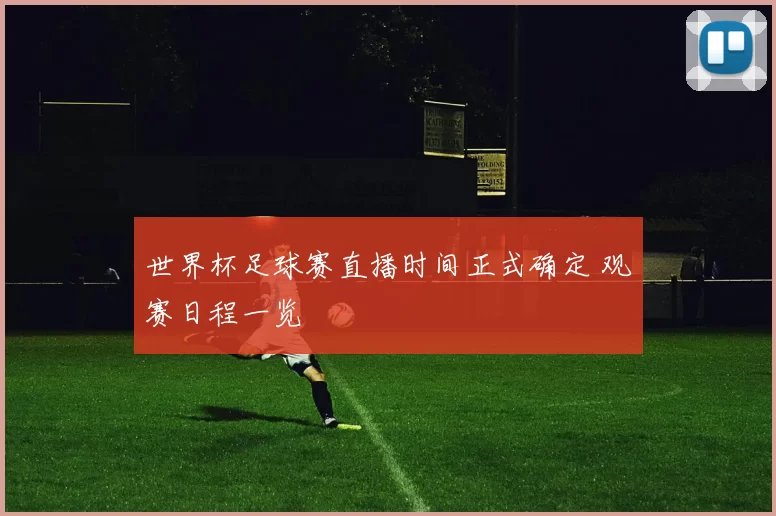 世界杯足球赛直播时间正式确定 观赛日程一览