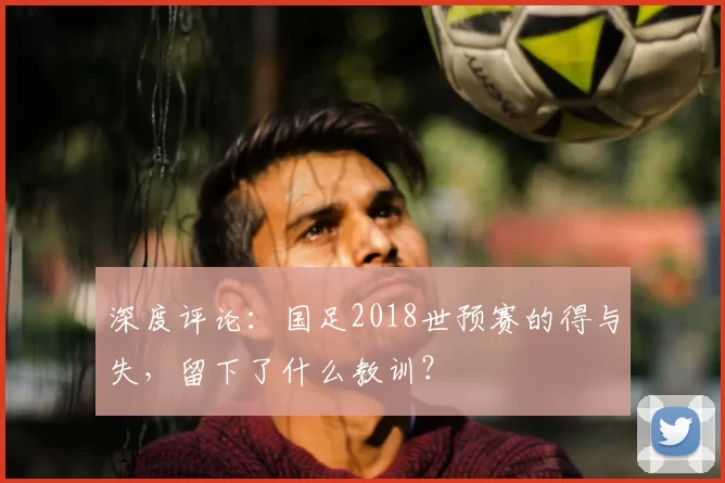 深度评论:国足2018世预赛的得与失,留下了什么教训?