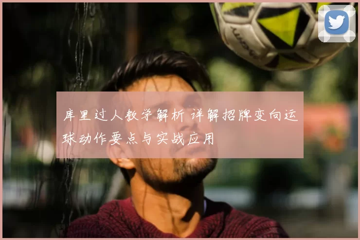 库里过人教学解析 详解招牌变向运球动作要点与实战应用