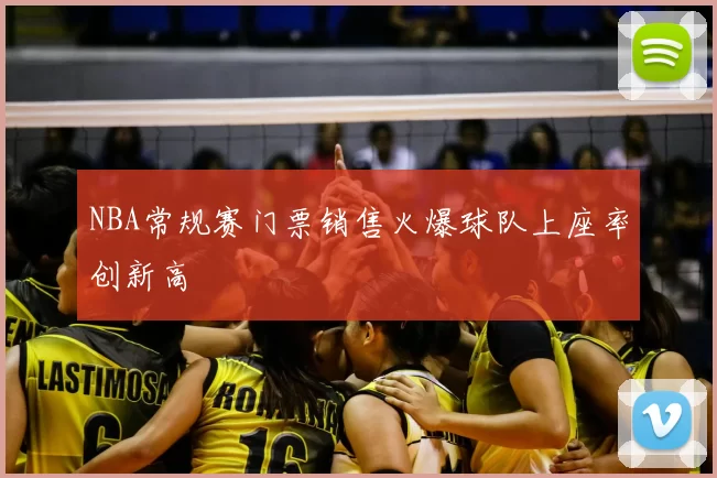 NBA常规赛门票销售火爆球队上座率创新高