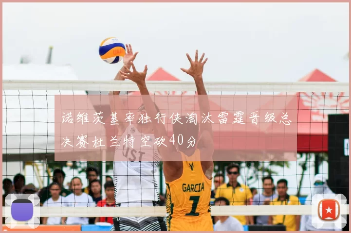 诺维茨基率独行侠淘汰雷霆晋级总决赛杜兰特空砍40分
