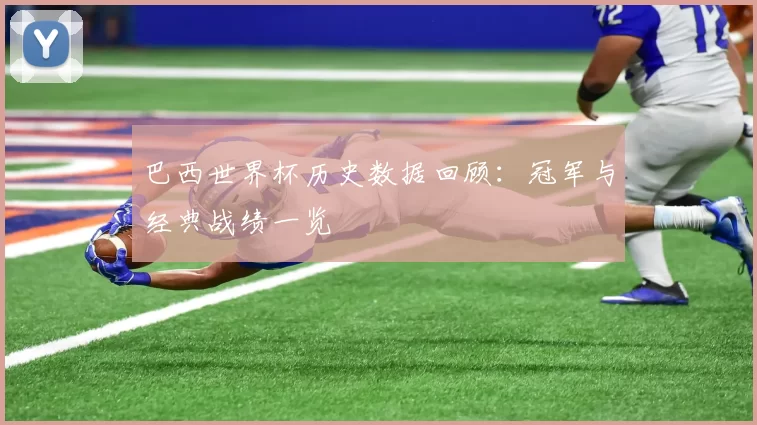巴西世界杯历史数据回顾：冠军与经典战绩一览