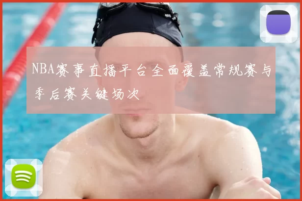 NBA赛事直播平台全面覆盖常规赛与季后赛关键场次