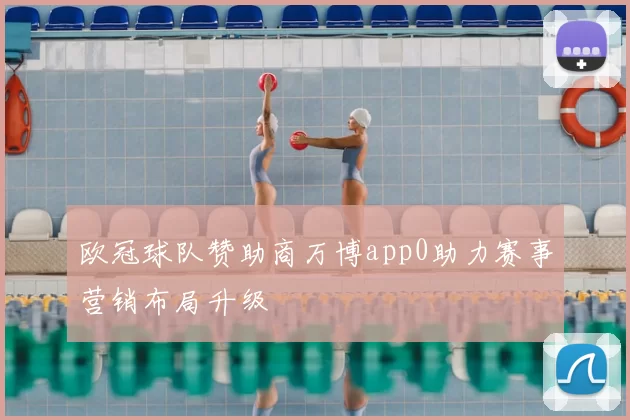 欧冠球队赞助商万博app0助力赛事营销布局升级