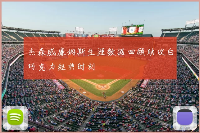 杰森威廉姆斯生涯数据回顾助攻白巧克力经典时刻