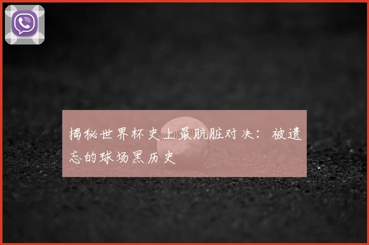 揭秘世界杯史上最肮脏对决:被遗忘的球场黑历史
