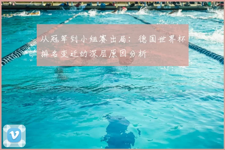 从冠军到小组赛出局:德国世界杯排名变迁的深层原因分析