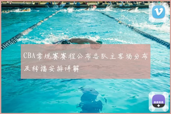 CBA常规赛赛程公布各队主客场分布及转播安排详解