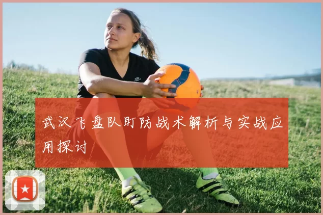 武汉飞盘队盯防战术解析与实战应用探讨