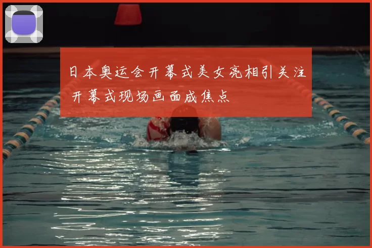 日本奥运会开幕式美女亮相引关注 开幕式现场画面成焦点