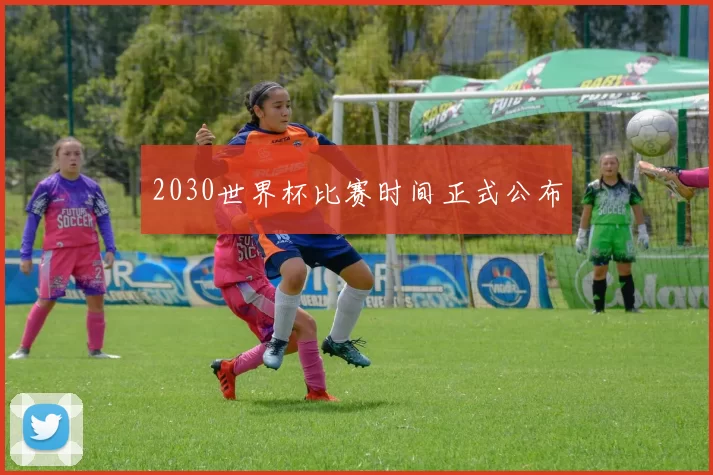 2030世界杯比赛时间正式公布