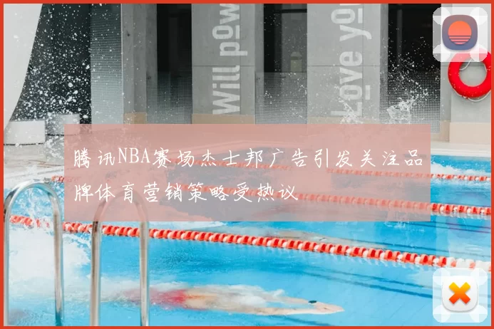 腾讯NBA赛场杰士邦广告引发关注品牌体育营销策略受热议