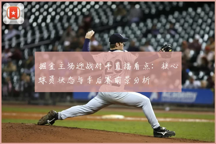掘金主场迎战对手直播看点：核心球员状态与季后赛前景分析