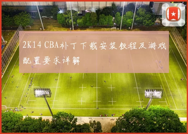 2K14 CBA补丁下载安装教程及游戏配置要求详解