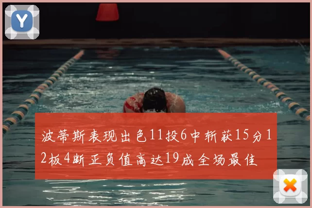波蒂斯表现出色11投6中斩获15分12板4断正负值高达19成全场最佳
