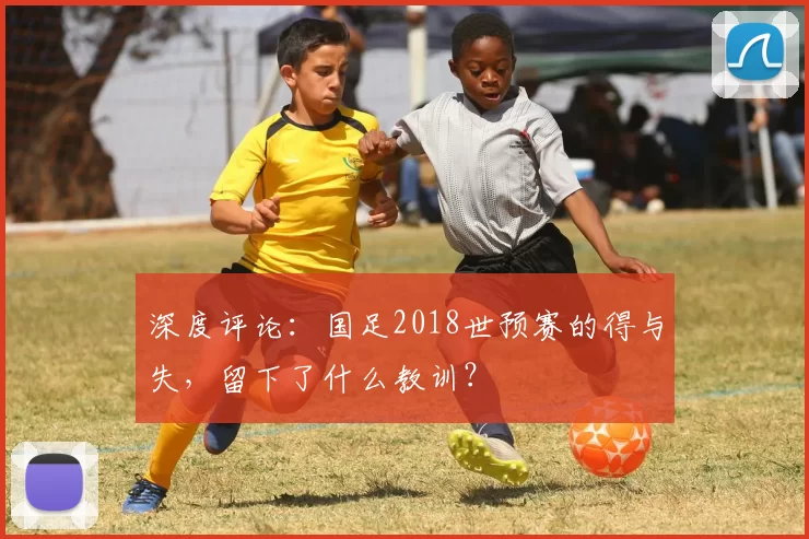 深度评论：国足2018世预赛的得与失，留下了什么教训？