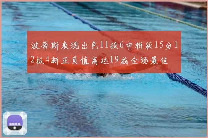 波蒂斯表现出色11投6中斩获15分12板4断正负值高达19成全场最佳