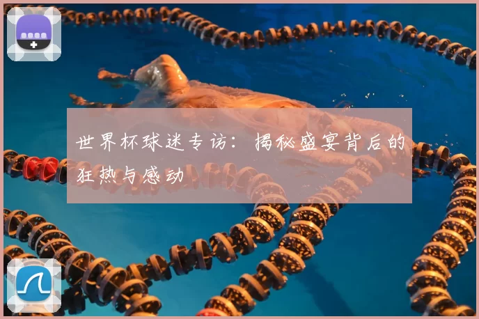 世界杯球迷专访:揭秘盛宴背后的狂热与感动