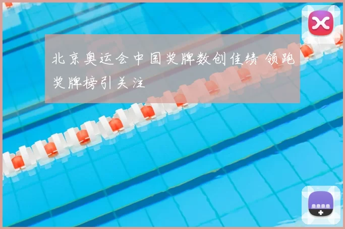 北京奥运会中国奖牌数创佳绩 领跑奖牌榜引关注