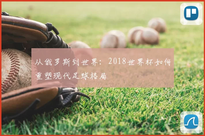 从俄罗斯到世界：2018世界杯如何重塑现代足球格局