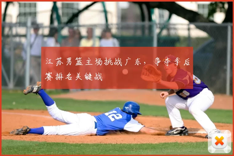江苏男篮主场挑战广东,争夺季后赛排名关键战