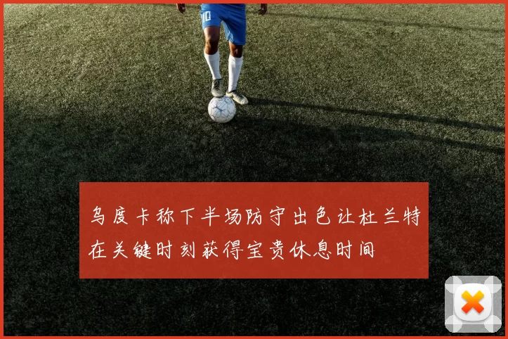 乌度卡称下半场防守出色让杜兰特在关键时刻获得宝贵休息时间