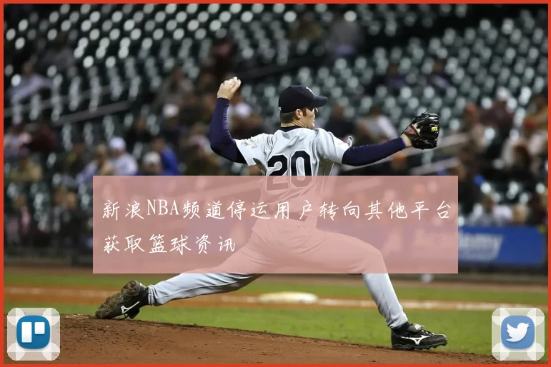 新浪NBA频道停运用户转向其他平台获取篮球资讯
