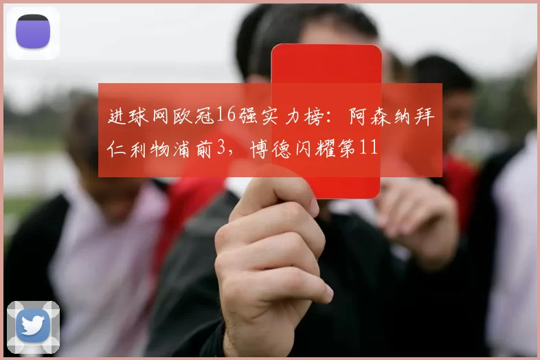 进球网欧冠16强实力榜：阿森纳拜仁利物浦前3，博德闪耀第11