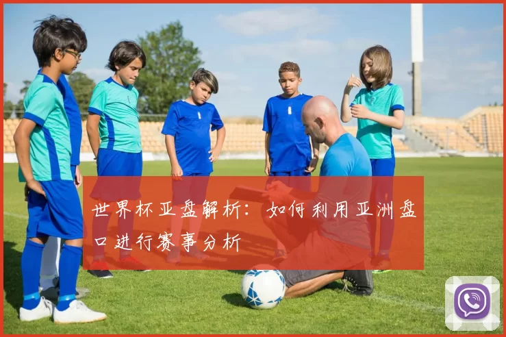 世界杯亚盘解析：如何利用亚洲盘口进行赛事分析