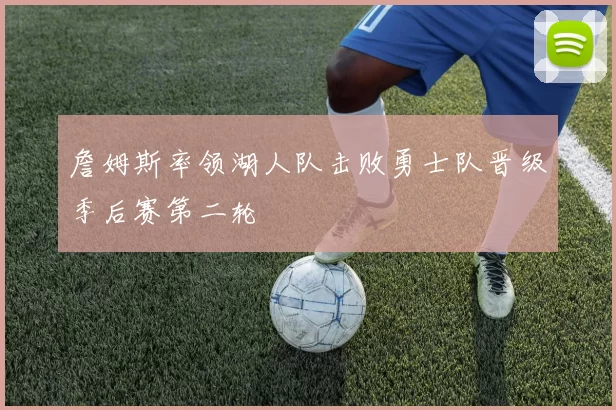 詹姆斯率领湖人队击败勇士队晋级季后赛第二轮
