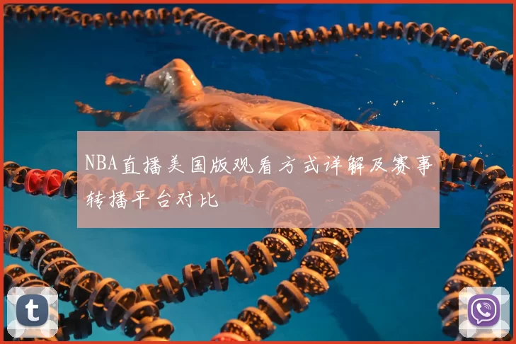 NBA直播美国版观看方式详解及赛事转播平台对比